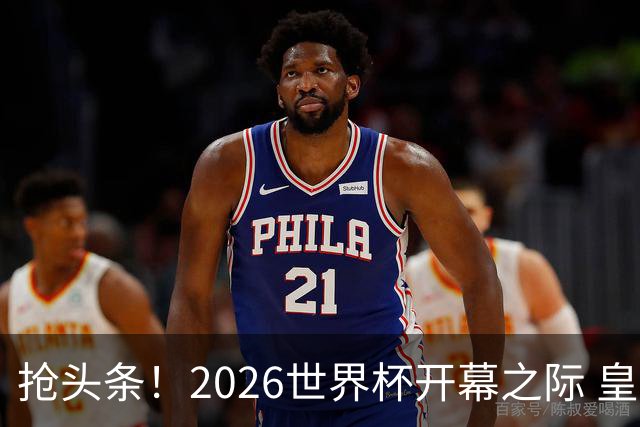 抢头条！2026世界杯开幕之际 皇马官宣穆里尼奥上任
