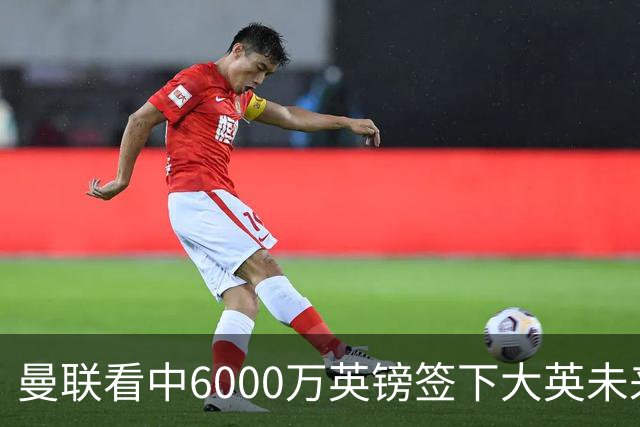曼联看中6000万英镑签下大英未来国脚，M费依旧更受青睐，皇马无意竞购